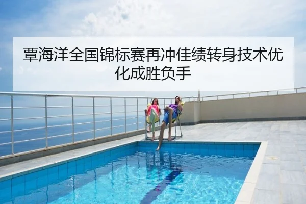 覃海洋全国锦标赛再冲佳绩转身技术优化成胜负手